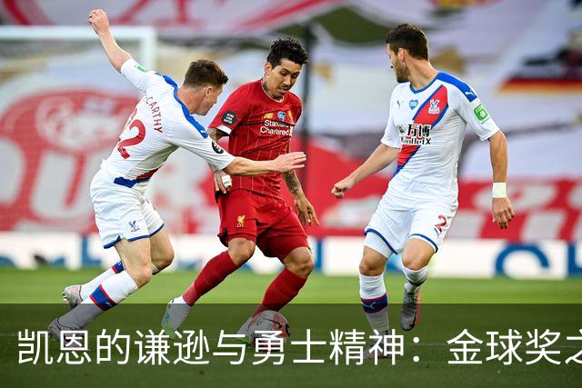 凯恩的谦逊与勇士精神：金球奖之路的英雄故事