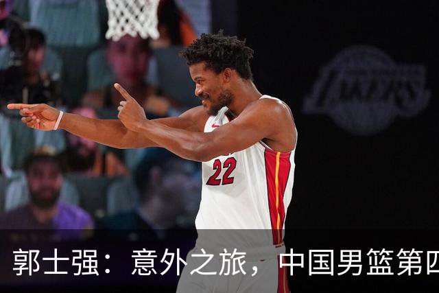 郭士强：意外之旅，中国男篮第四名收官，太可惜了！